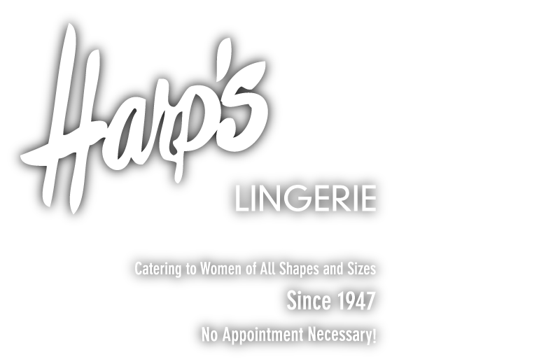 Harp's Lingerie - Catering to Women of All Shapes and Sizes - Since 1947. No Appointment Necessary!